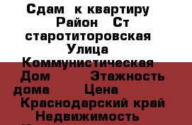 Сдам 1к.квартиру › Район ­ Ст.старотиторовская › Улица ­ Коммунистическая › Дом ­ 17 › Этажность дома ­ 2 › Цена ­ 15 000 - Краснодарский край Недвижимость » Квартиры аренда   . Краснодарский край